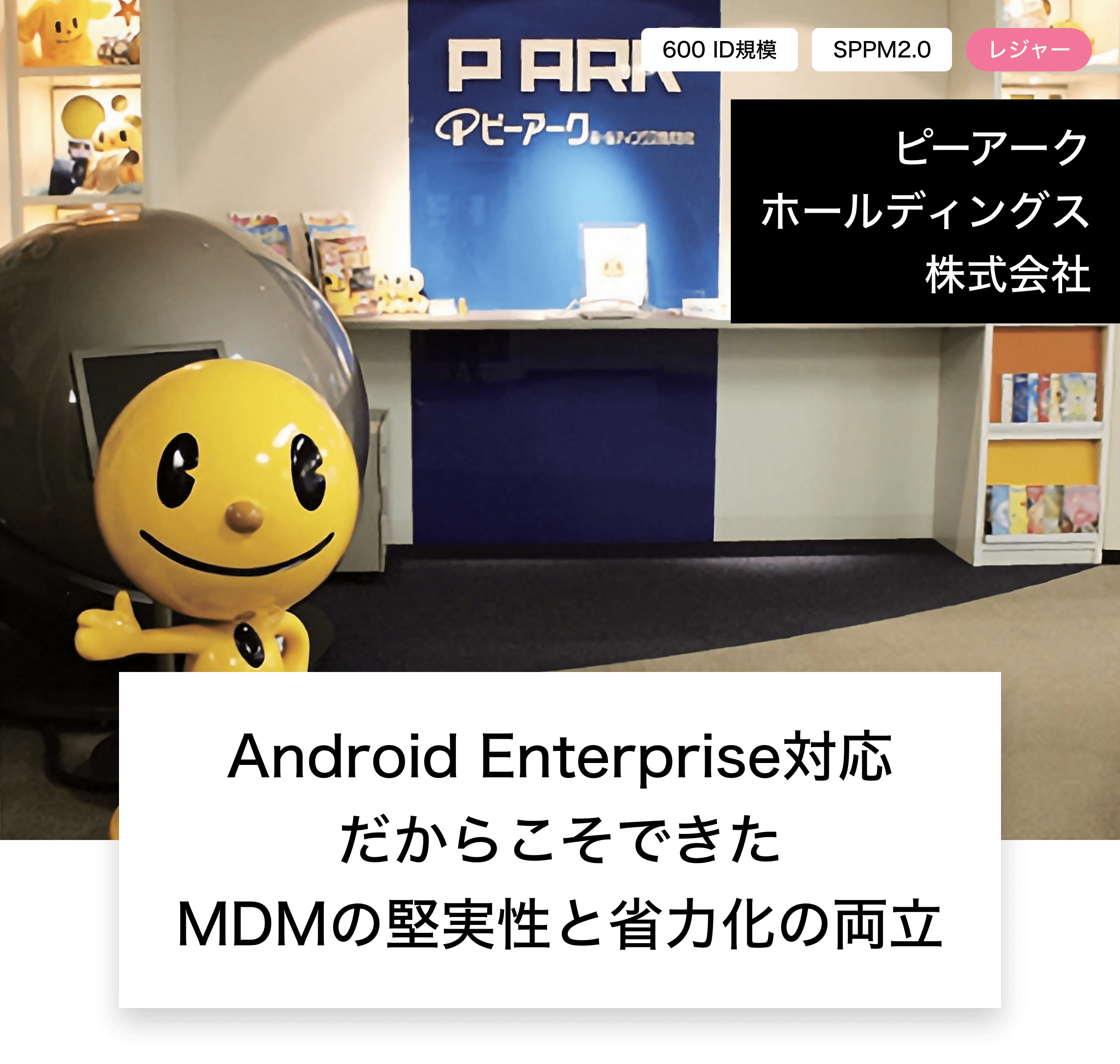 ピーアークホールディングス株式会社 Android Enterprise対応だからこそできたMDMの堅実性と省力化の両立